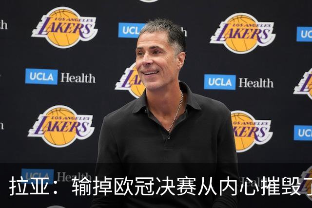 拉亚：输掉欧冠决赛从内心摧毁了我，西班牙一门的竞争激烈且和谐